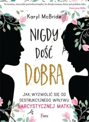 Karyl McBride - Nigdy dość dobra. Jak uwolnić się spod wpływu narcystycznej matki